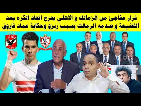 قرار مفاجئ من الزمالك والاهلي يحرج اتحاد الكره بعد الفضيحة وصدمه الزمالك بسبب زيزو وحكاية عماد فاروق