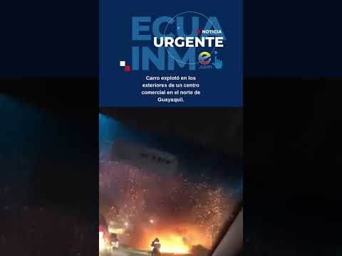 Carro explotó en los exteriores de un centro comercial en el norte de Guayaquil.