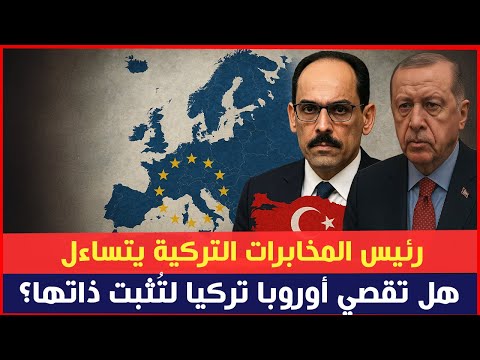 رئيس المخابرات التركية يتساءل: هل تقصي أوروبا تركيا لتُثبت ذاتها؟