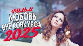 ЭТОТ ШЕДЕВР ДОЛЖЕН БЫТЬ ПРОСМОТРЕН КАЖДЫМ! ЛЮБОВЬ ВНЕ КОНКУРСА Мелодрамы, фильмы новинки