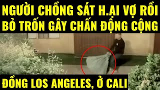 Cuộc sống ở Mỹ. Người chồng sát h.ại vợ rồi bỏ trốn gây chấn động cộng đồng Los Angeles ở Cali