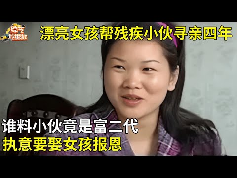 漂亮女孩帮残疾小伙寻亲四年,谁料小伙竟是富二代,执意要娶女孩报恩【真实故事】