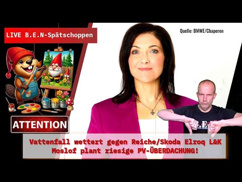 Live B.E.N Spätschoppen: Vattenfall wettert gegen Reiche/Skoda Elroq L&K /Moslof plant PVÜberdachung