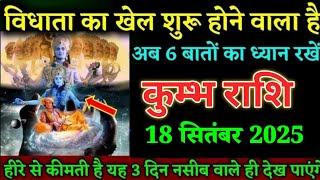 कुम्भ राशि वालों 18 सितंबर विधाता का खेल शुरू होने वाला है। Kumbh Rashi