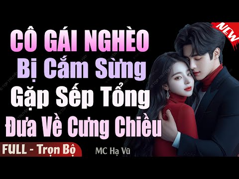 Nghe 1 Lần Tuyệt Hay: CÔ GÁI NGHÈO BỊ CẮM SỪNG GẶP SẾP TỔNG ĐƯA VỀ CƯNG CHIỀU FULL-Truyện Ngôn Tình