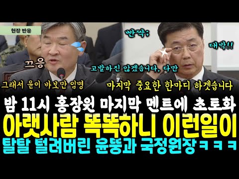 밤 11시 탄성 절로터진 홍장원 마지막 멘트, 일대(내란당) 초토화.. 아랫사람이 똑똑하면 생기는일.. 그래서 윤은 바보들만~ (윤석열 거짓말 또.. 적발한 추미애)