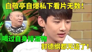 白敬亭自爆私下看片无数，喝过自身排泄物，旁边女演员嫌弃藏不住！ #综艺 #郭德纲 #相声 #访谈 #纲口会
