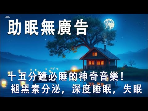 【助眠無廣告】十五分鐘必睡的神奇音樂！ - 褪黑素分泌，深度睡眠，失眠，疲倦，冷靜