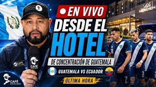 EN VIVO DESDE EL HOTEL DE LA SELECCION DE GUATEMALA  Última hora antes de enfrentar a Ecuador