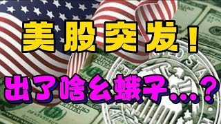 美股突发！ 出了啥幺蛾子...？
