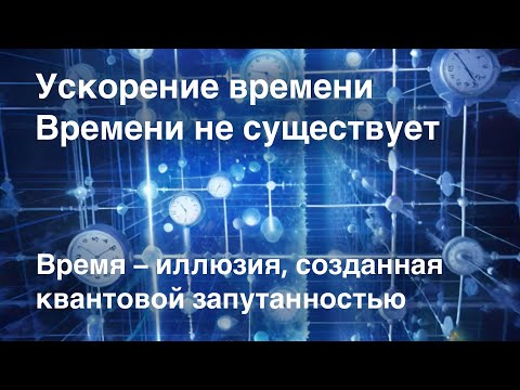 Ускорение времени | Время – иллюзия, созданная квантовой запутанностью | Времени не существует