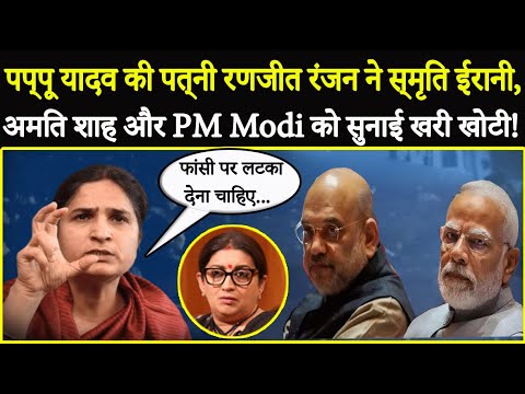 Pappu Yadav की पत्नी Ranjeet Ranjan ने Smriti Irani और PM Modi को सुनाई खरी खोटी !