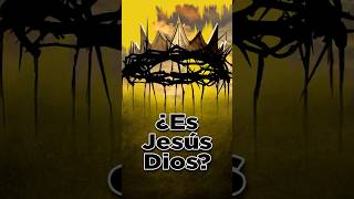 ¿Es Jesús Dios?