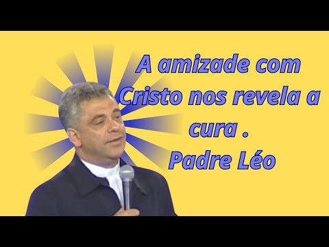 A amizade com Cristo nos revela a cura - Padre Léo