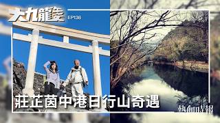 【大九龍午安 ep 136】莊芷茵中港日行山奇遇