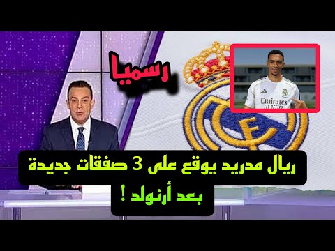 رسميا : ريال مدريد يوقع مع 3 صفقات اخري بعد انضمام أرنولد الي البيرنابيو