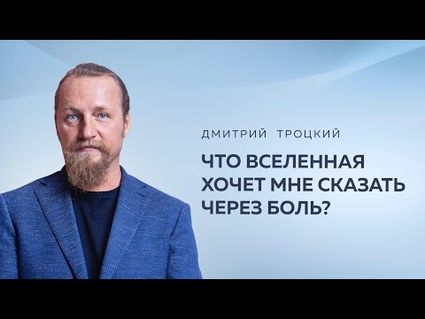 ЧТО ВСЕЛЕННАЯ ХОЧЕТ МНЕ СКАЗАТЬ ЧЕРЕЗ БОЛЬ? Дмитрий Троцкий