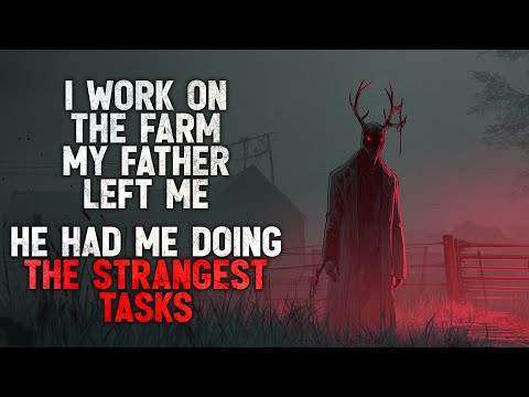 "I work on the farm my father left me. He had me doing the strangest tasks" Creepypasta