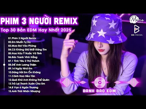 Phim Ba Người Remix ♫ BXH Nhạc Trẻ EDM Hot Trend TRIỆU VIEW - Top 30 Bản EDM TikTok Hay Nhất 2025