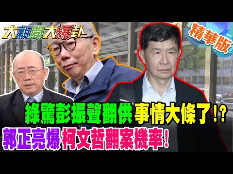 綠驚彭振聲翻供事情大條了!?郭正亮爆柯文哲翻案機率!【#大新聞大爆卦】 精華9 @大新聞大爆卦HotNewsTalk