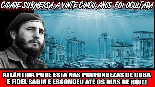 ATLÂNTIDA PODE ESTA NAS PROFUNDEZAS DE CUBA E FIDEL SABIA E ESCONDEU ATÉ OS DIAS DE HOJE