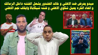 الغندور يشعل الفتنه داخل الزمالك و الاتحاد يحيل شكوي الاهلي و فتنه شيكابالا وايقاف شوقي وتحريض ميدو