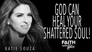 God Can Heal Your Shattered Soul! // Faith With Katie // Katie Souza