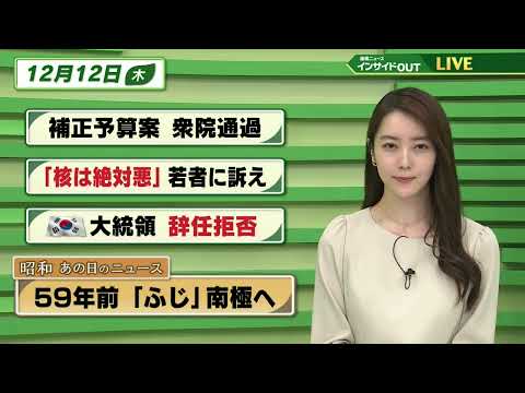 【今日のニュース 12月12日】「補正予算案 衆院通過」　「”核は絶対悪”若者に訴え」「韓国大統領 辞任拒否」「昭和あの日のニュース 59年前・観測船「ふじ」南極へ」BS11