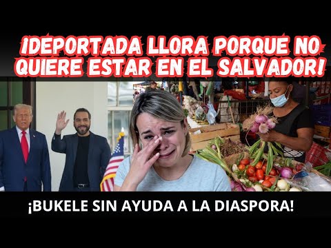 ¡MUJER DEPORTADA DE USA LLORA PORQUE NO QUIERE ESTAR EN EL SALVADOR DE NAYIB BUKELE!