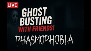 Ghost Busting with friends! Phasmophobia! LIVE