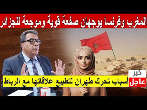 المغرب وفرنسا يوجهان صفعة قوية وموجعة للجزائر / أسباب تحرك طهران لتطبيع علاقاتها مع الرباط