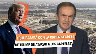 ¿QUÉ PASARÁ CON LA ORDEN SECRETA DE TRUMP DE ATACAR A LOS CÁRTELES? 