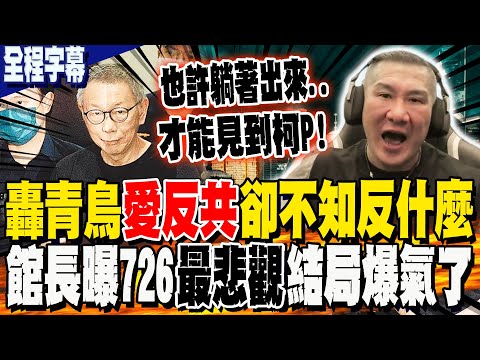 【全程字幕】轟青鳥"愛反共"卻不知在反什麼! 726最悲觀結局?! 館長:也許柯文哲"XX"才能見他一面...