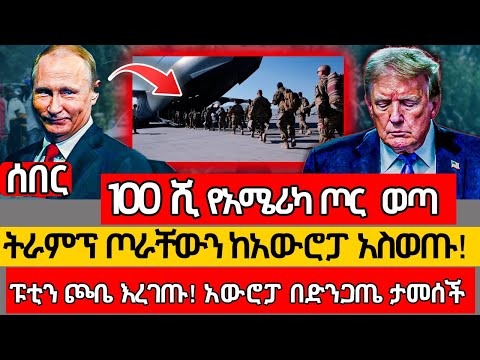 100 ሺ የአሜሪካ ጦር  ወጣ ትራምፕ ጦራቸውን ከአውሮፓ አስወጡ! ፑቲን ጮቤ እረገጡ! አውሮፓ በድንጋጤ ታመሰች Ethiopia