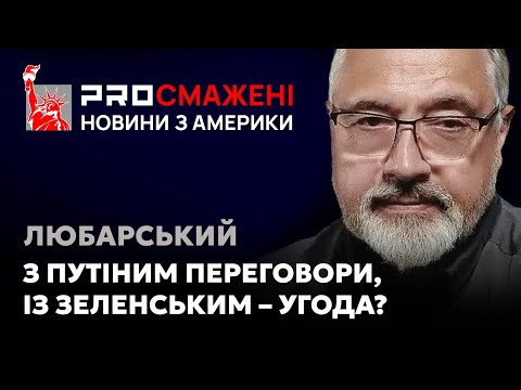 PROсмажені новини Любарського: Чи варто Трампу домовлятися з путіним про безпеку для України?