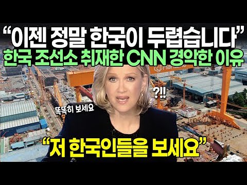 “이젠 정말 한국이 두렵습니다” 한국 조선소 취재한 CNN 경악한 이유 // “저 한국인들을 보세요”