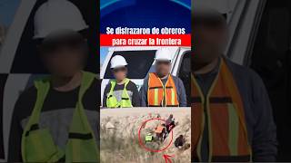 🚨 Se disfrazaron de obreros para cruzar la frontera