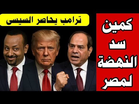 ترامب يحاصر الرئيس السيسي ويصنع كمين كبير لمصر عن طريق سد النهضة