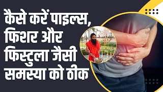 कैसे करें पाइल्स (Piles), फिशर (Fissure) और फिस्टुला (Fistula) जैसी समस्या को ठीक || Swami Ramdev