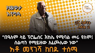 ‹‹በዓለም ላይ ፕሮፌሰር እከሌ የሚባል መሪ የለም፤ስልጣን የሚይዘው አፈጮሌው ነው›› የአቶ መንገሻ ከበደ ተሰማ 2ኛ ሳምንት ክፍል 2 ጨዋታ! 