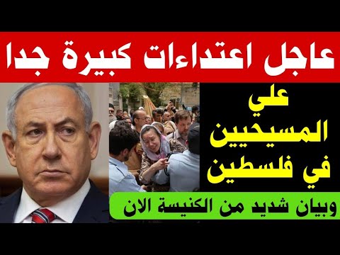 عاااااجل اعتداءات كبيرة جدا علي المسيحيين في فلسطين وبيان شديد من الكنيسة