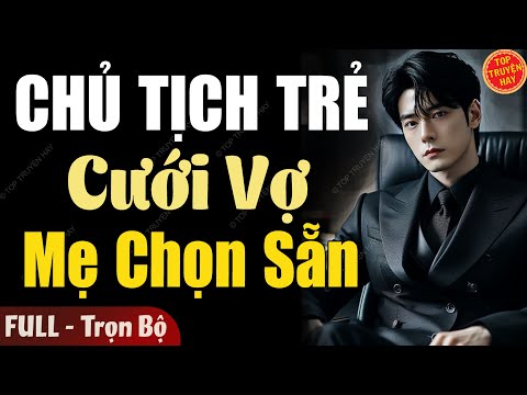 Nghe Là Mê: CHỦ TỊCH TRẺ CƯỚI VỢ MẸ CHỌN SẴN [Full] Truyện Ngôn Tình Đêm Khuya Hay 2025