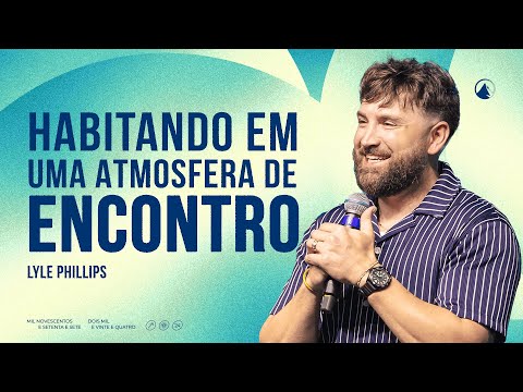 HABITANDO EM UMA ATMOSFERA DE ENCONTRO // Lyle Phillips