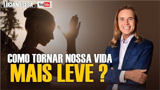 COMO TORNAR NOSSA VIDA MAIS LEVE ? LUCIANO CESA. Compartilhem!