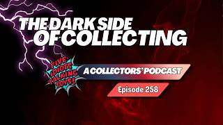 The Dark Side of Collecting... Ep 258