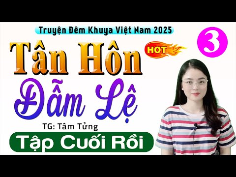 [Tập 3 Kết] TÂN HÔN ĐẪM LỆ - Truyện thực tế việt nam có thật 2025 - MC Thu Huệ