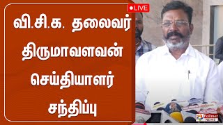 🔴LIVE : வி.சி.க. தலைவர் தொல்.திருமாவளவன் செய்தியாளர் சந்திப்பு