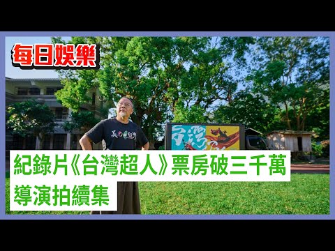 每日娛樂｜紀錄片《台灣超人》票房破三千萬 導演拍續集