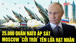 Bản tin quốc tế: 25.000 quân NATO áp sát, Moscow cởi trói tên lửa hạt nhân
