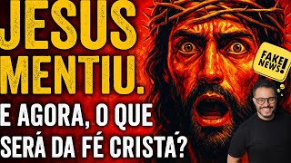 JESUS MENTIU - ISSO É FATO. AGORA, O QUE SERÁ DA FÉ CRISTÃ?